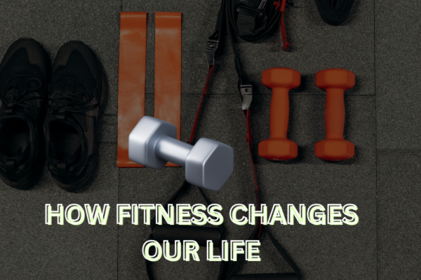 HOW FITNESS CHANGES OUR LIFE
