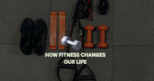 HOW FITNESS CHANGES OUR LIFE.